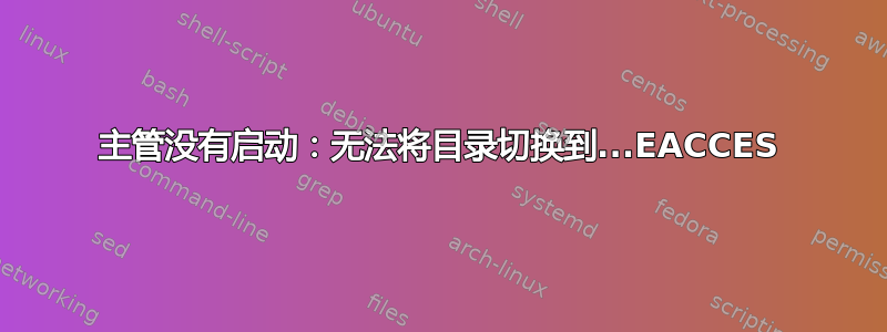 主管没有启动：无法将目录切换到...EACCES