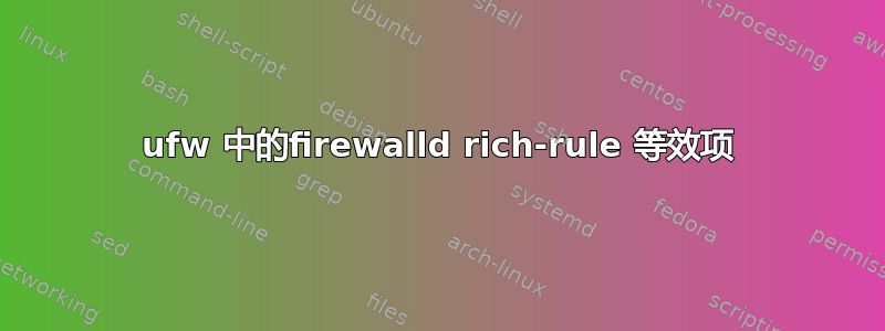 ufw 中的firewalld rich-rule 等效项