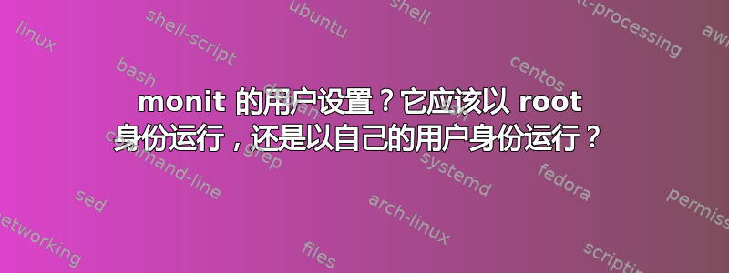 monit 的用户设置？它应该以 root 身份运行，还是以自己的用户身份运行？