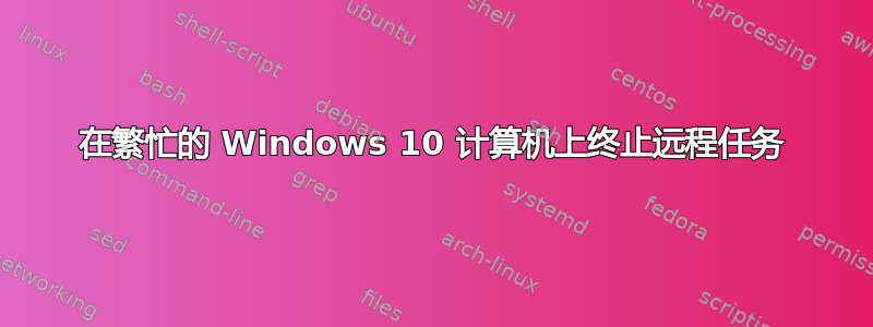 在繁忙的 Windows 10 计算机上终止远程任务