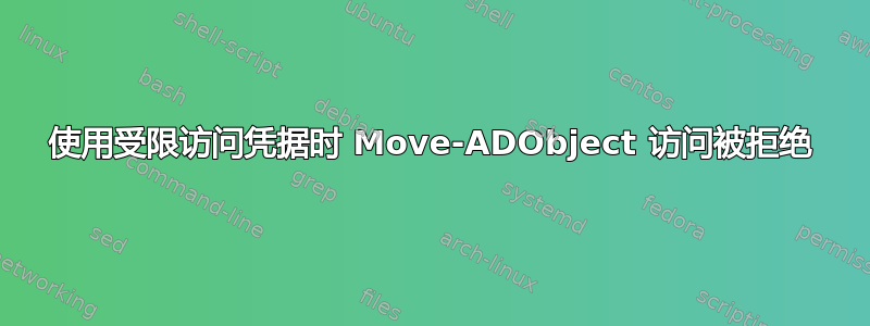 使用受限访问凭据时 Move-ADObject 访问被拒绝