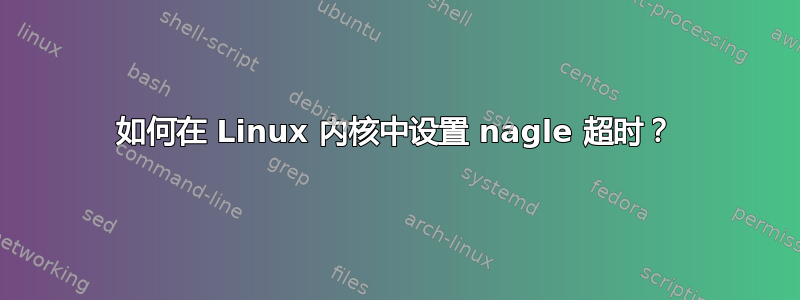 如何在 Linux 内核中设置 nagle 超时？