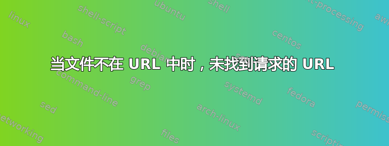 当文件不在 URL 中时，未找到请求的 URL