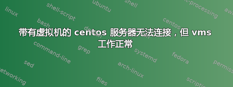 带有虚拟机的 centos 服务器无法连接，但 vms 工作正常