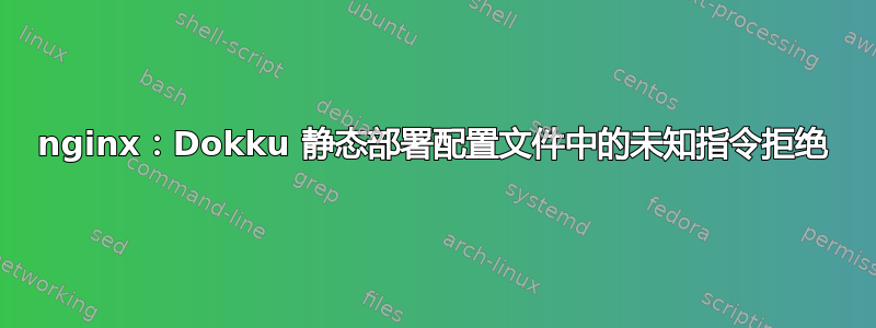 nginx：Dokku 静态部署配置文件中的未知指令拒绝