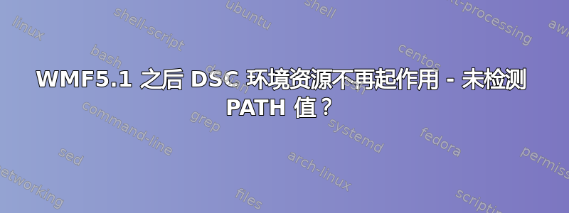 WMF5.1 之后 DSC 环境资源不再起作用 - 未检测 PATH 值？