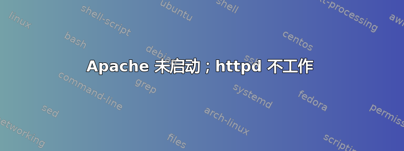 Apache 未启动；httpd 不工作