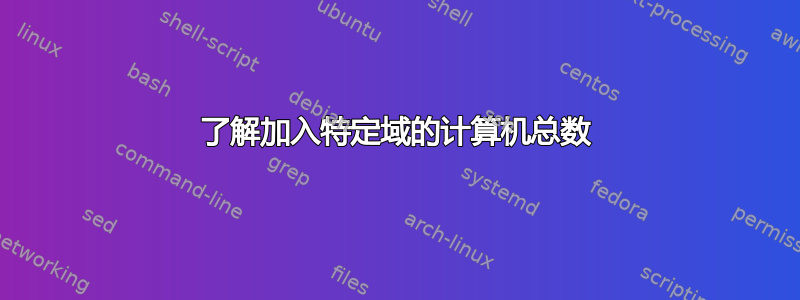 了解加入特定域的计算机总数