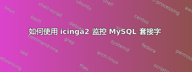 如何使用 icinga2 监控 MySQL 套接字