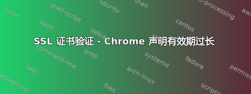 SSL 证书验证 - Chrome 声明有效期过长