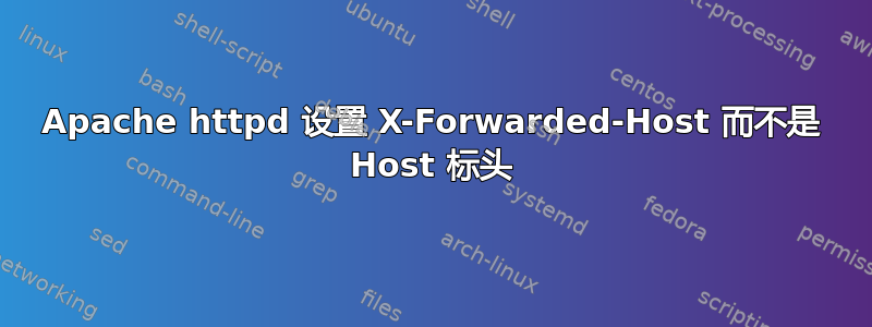 Apache httpd 设置 X-Forwarded-Host 而不是 Host 标头