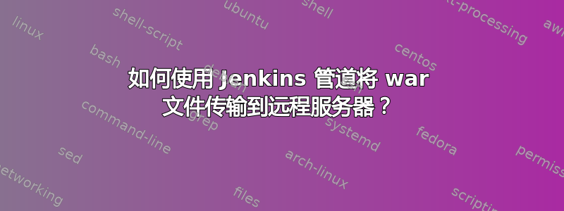 如何使用 Jenkins 管道将 war 文件传输到远程服务器？