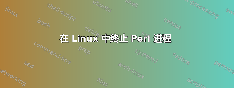 在 Linux 中终止 Perl 进程