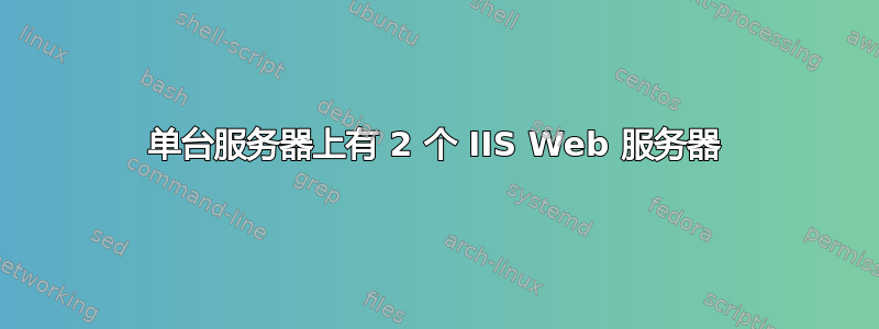 单台服务器上有 2 个 IIS Web 服务器