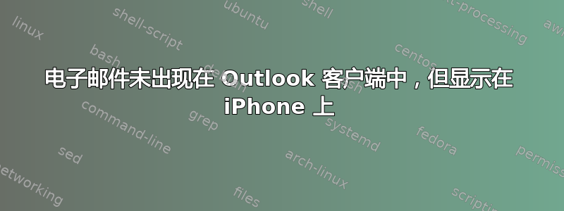 电子邮件未出现在 Outlook 客户端中，但显示在 iPhone 上