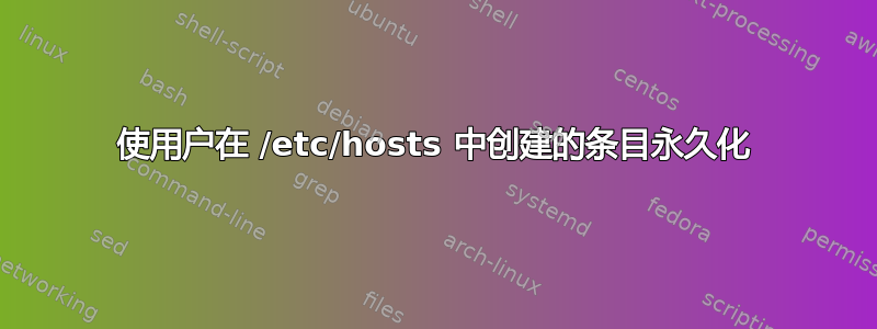 使用户在 /etc/hosts 中创建的条目永久化