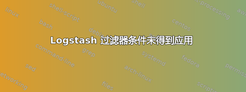 Logstash 过滤器条件未得到应用