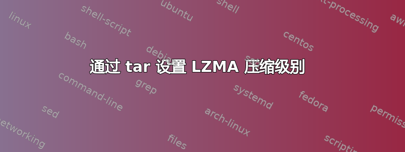 通过 tar 设置 LZMA 压缩级别 