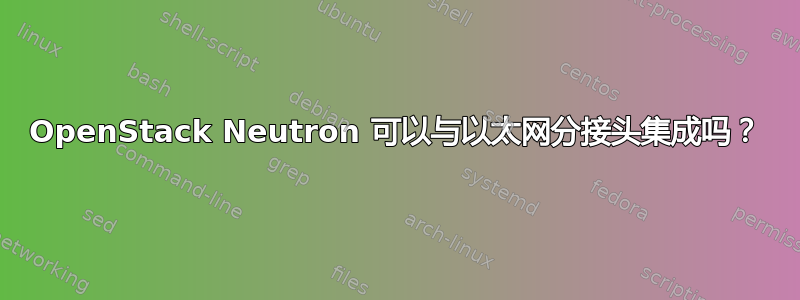 OpenStack Neutron 可以与以太网分接头集成吗？