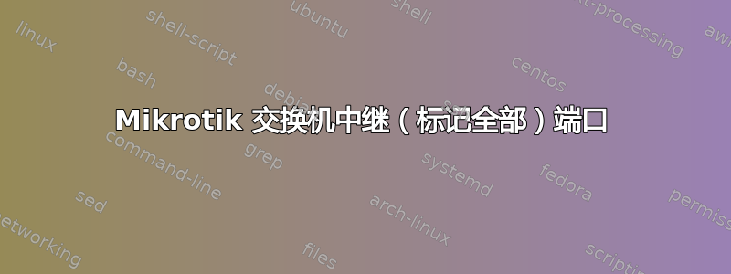 Mikrotik 交换机中继（标记全部）端口