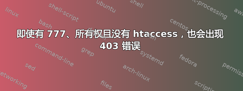 即使有 777、所有权且没有 htaccess，也会出现 403 错误