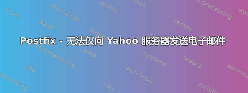 Postfix - 无法仅向 Yahoo 服务器发送电子邮件