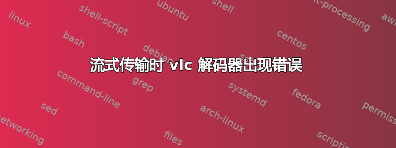 流式传输时 vlc 解码器出现错误