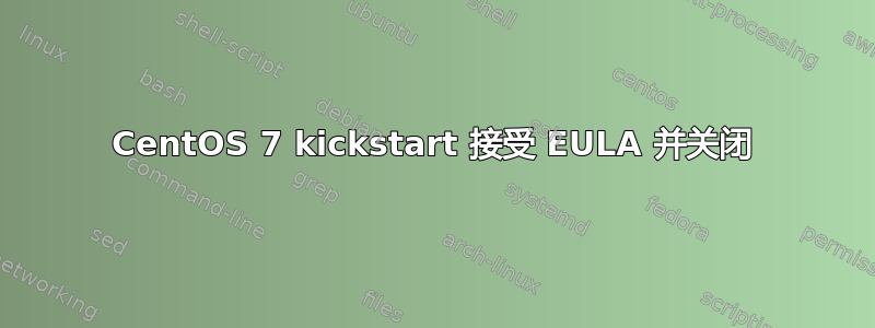 CentOS 7 kickstart 接受 EULA 并关闭