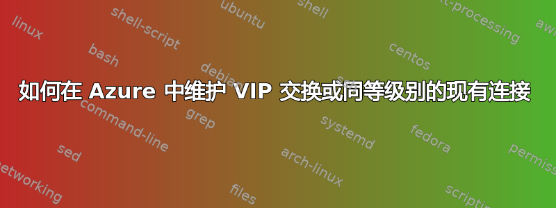 如何在 Azure 中维护 VIP 交换或同等级别的现有连接