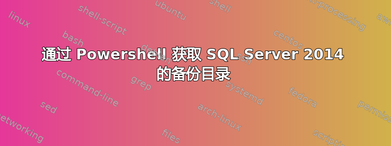 通过 Powershell 获取 SQL Server 2014 的备份目录