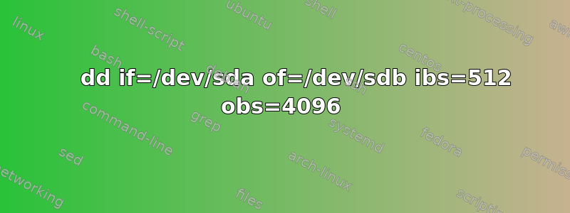     dd if=/dev/sda of=/dev/sdb ibs=512 obs=4096