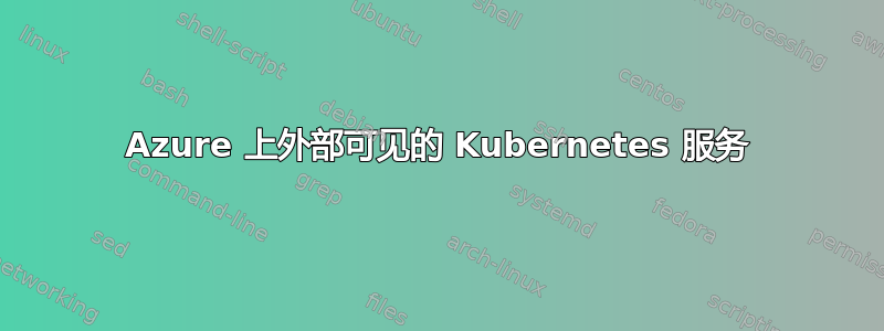 Azure 上外部可见的 Kubernetes 服务