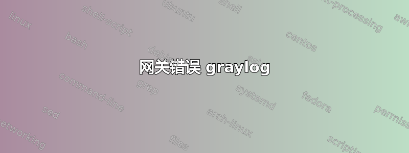 502 网关错误 graylog