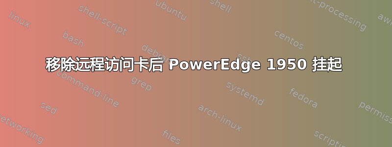 移除远程访问卡后 PowerEdge 1950 挂起