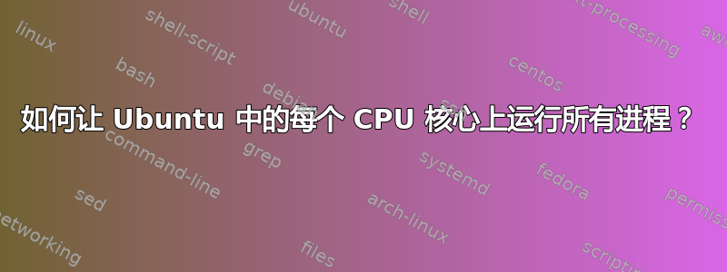 如何让 Ubuntu 中的每个 CPU 核心上运行所有进程？