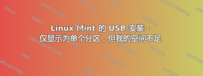 Linux Mint 的 USB 安装 - 仅显示为单个分区，但我的空间不足