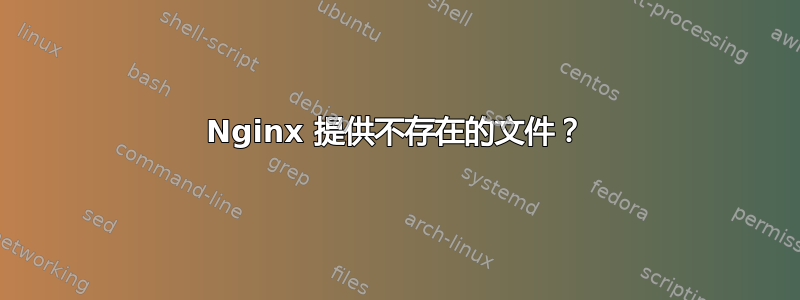 Nginx 提供不存在的文件？