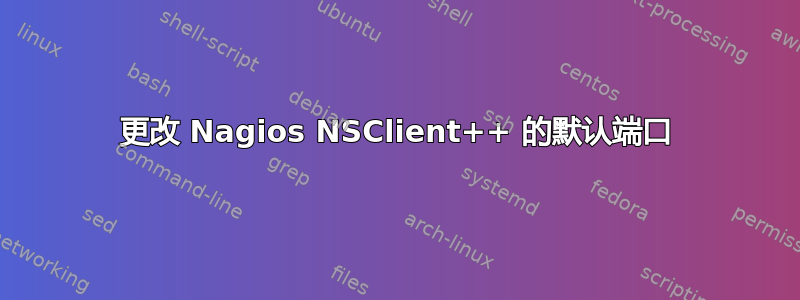 更改 Nagios NSClient++ 的默认端口