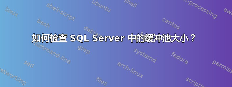 如何检查 SQL Server 中的缓冲池大小？