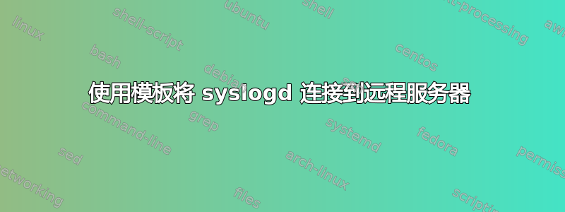 使用模板将 syslogd 连接到远程服务器