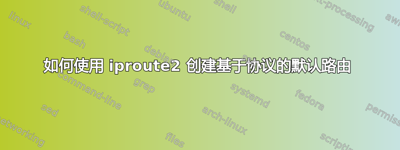 如何使用 iproute2 创建基于协议的默认路由