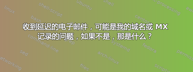 收到延迟的电子邮件，可能是我的域名或 MX 记录的问题，如果不是，那是什么？