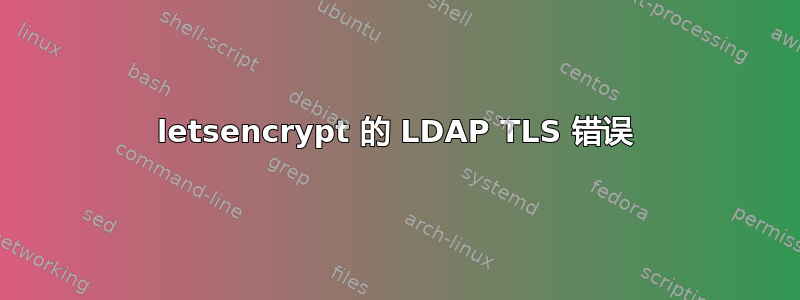 letsencrypt 的 LDAP TLS 错误