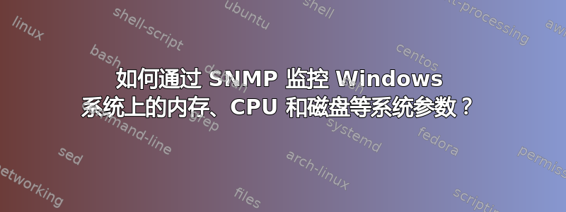 如何通过 SNMP 监控 Windows 系统上的内存、CPU 和磁盘等系统参数？