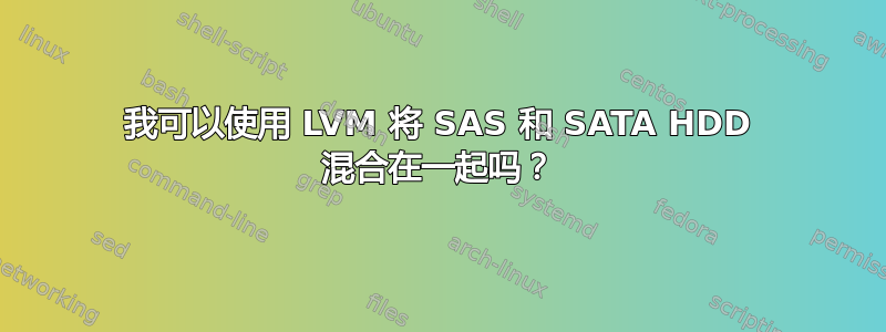 我可以使用 LVM 将 SAS 和 SATA HDD 混合在一起吗？