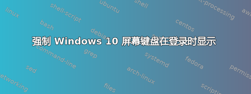 强制 Windows 10 屏幕键盘在登录时显示