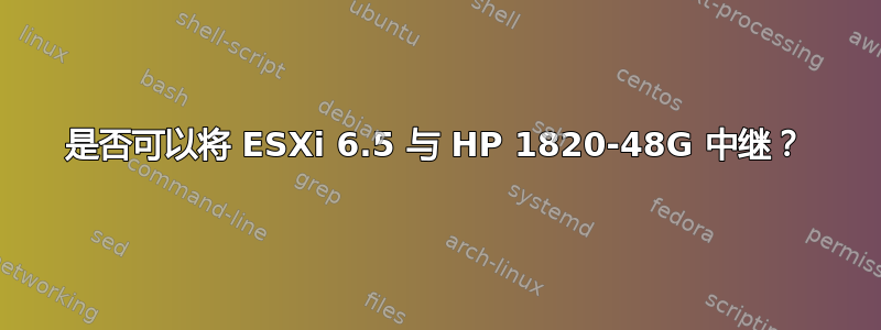 是否可以将 ESXi 6.5 与 HP 1820-48G 中继？