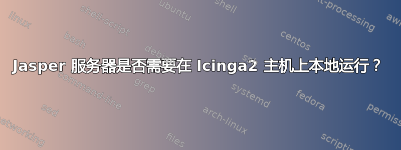 Jasper 服务器是否需要在 Icinga2 主机上本地运行？