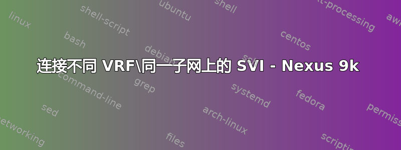 连接不同 VRF\同一子网上的 SVI - Nexus 9k