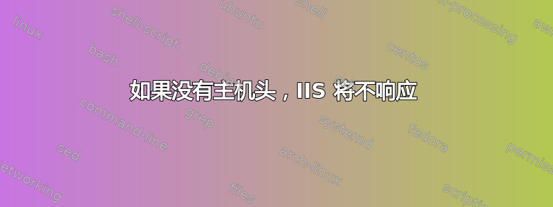 如果没有主机头，IIS 将不响应